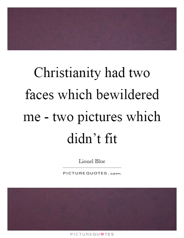 Christianity had two faces which bewildered me - two pictures which didn't fit Picture Quote #1