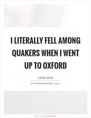 I literally fell among Quakers when I went up to Oxford Picture Quote #1