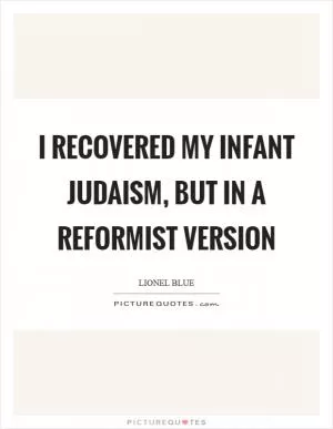 I recovered my infant Judaism, but in a reformist version Picture Quote #1