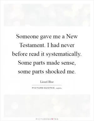 Someone gave me a New Testament. I had never before read it systematically. Some parts made sense, some parts shocked me Picture Quote #1