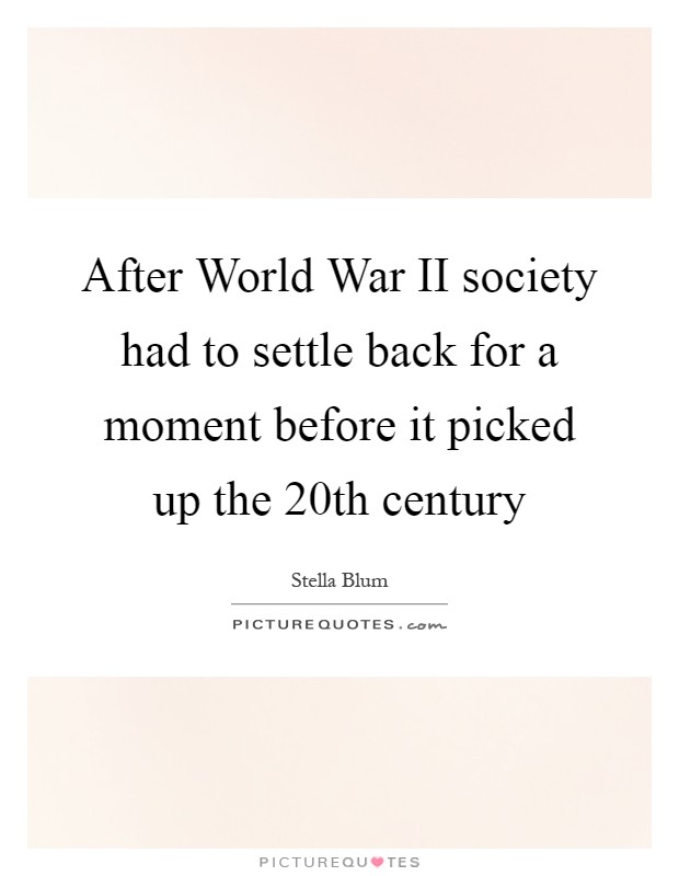 After World War II society had to settle back for a moment before it picked up the 20th century Picture Quote #1
