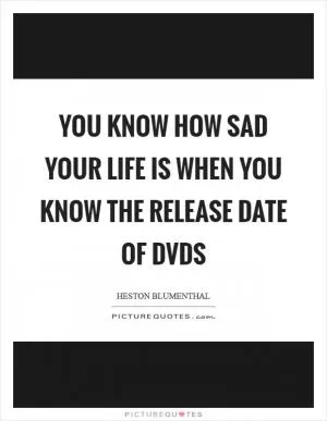 You know how sad your life is when you know the release date of DVDs Picture Quote #1
