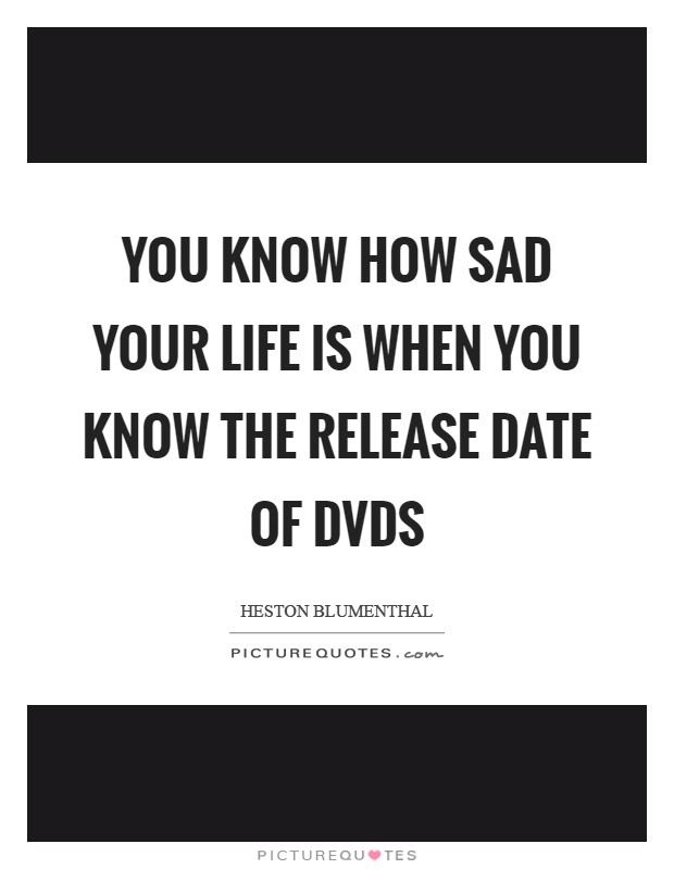 You know how sad your life is when you know the release date of DVDs Picture Quote #1