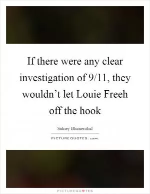 If there were any clear investigation of 9/11, they wouldn’t let Louie Freeh off the hook Picture Quote #1
