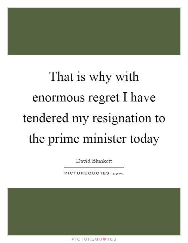 That is why with enormous regret I have tendered my resignation to the prime minister today Picture Quote #1