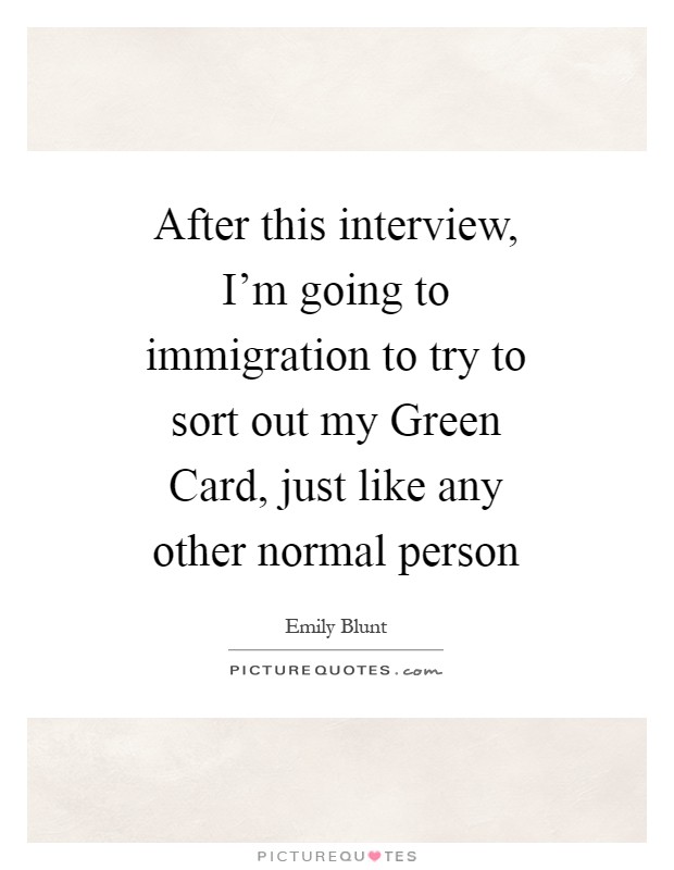 After this interview, I'm going to immigration to try to sort out my Green Card, just like any other normal person Picture Quote #1