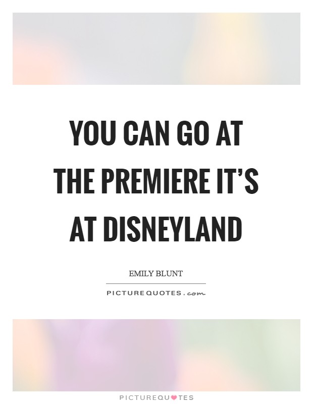 You can go at the premiere it's at Disneyland Picture Quote #1