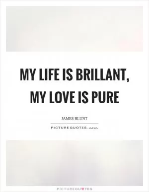 My life is brillant, My love is pure Picture Quote #1