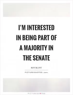 I’m interested in being part of a majority in the Senate Picture Quote #1