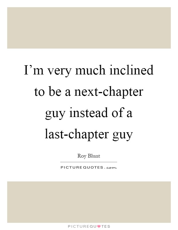 I'm very much inclined to be a next-chapter guy instead of a last-chapter guy Picture Quote #1