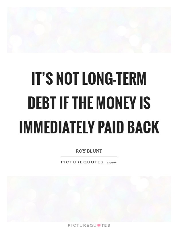 It's not long-term debt if the money is immediately paid back Picture Quote #1