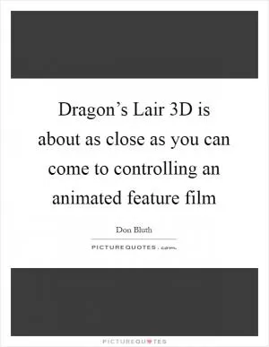 Dragon’s Lair 3D is about as close as you can come to controlling an animated feature film Picture Quote #1