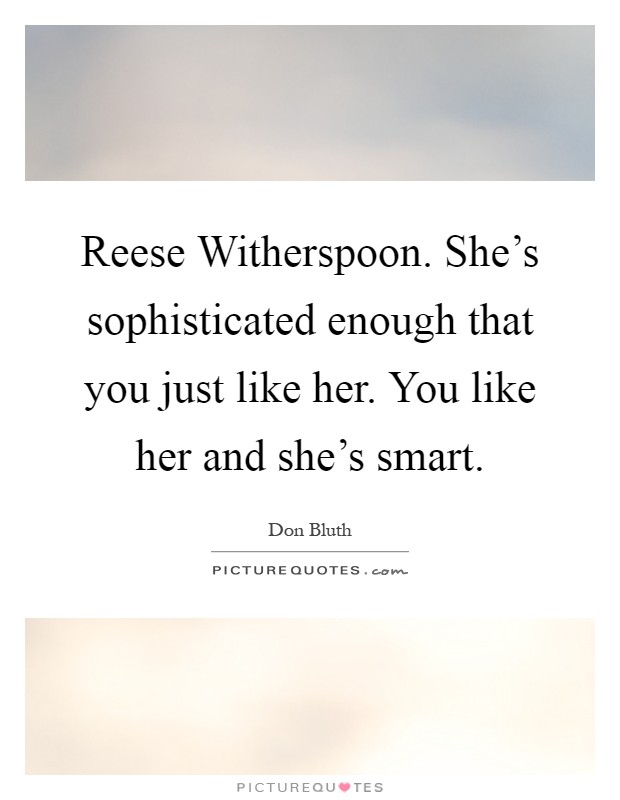 Reese Witherspoon. She's sophisticated enough that you just like her. You like her and she's smart Picture Quote #1