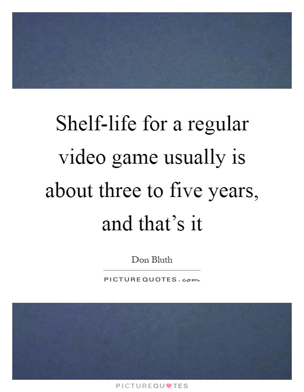 Shelf-life for a regular video game usually is about three to five years, and that's it Picture Quote #1
