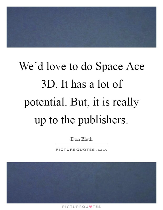 We'd love to do Space Ace 3D. It has a lot of potential. But, it is really up to the publishers Picture Quote #1