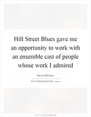 Hill Street Blues gave me an opportunity to work with an ensemble cast of people whose work I admired Picture Quote #1