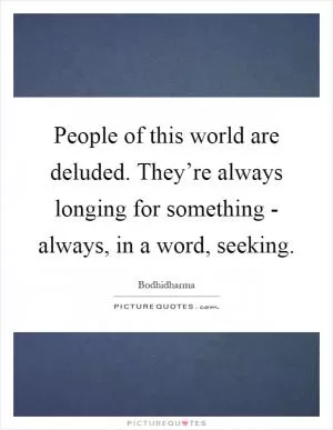 People of this world are deluded. They’re always longing for something - always, in a word, seeking Picture Quote #1