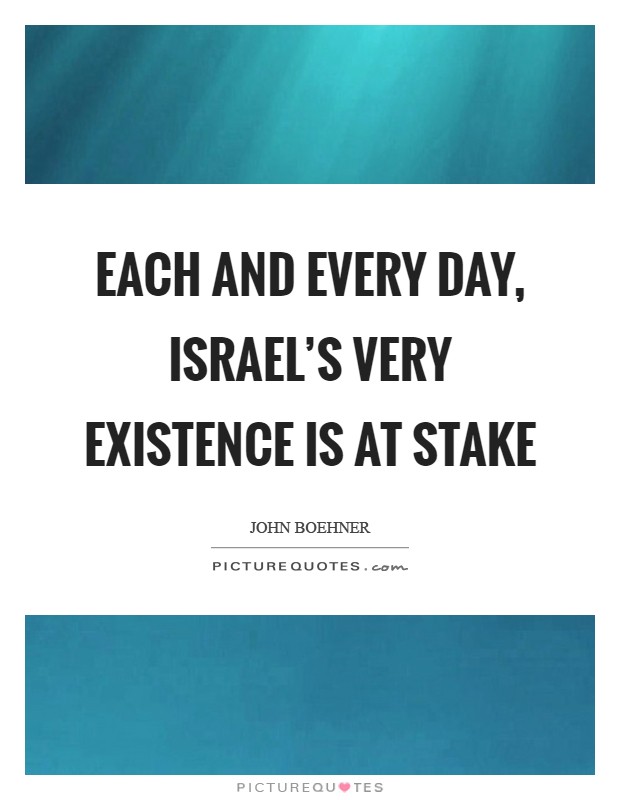 Each and every day, Israel's very existence is at stake Picture Quote #1