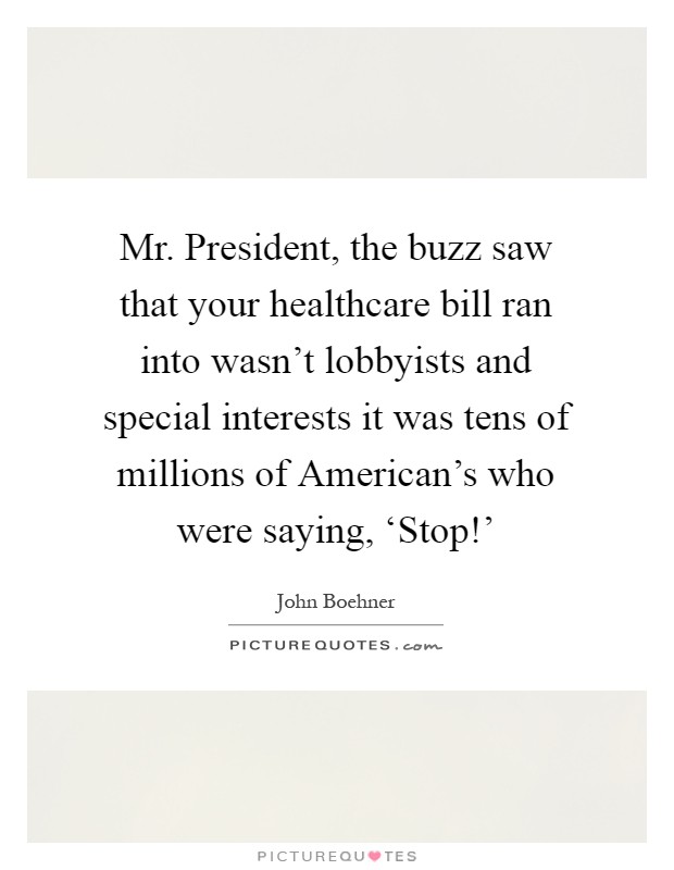 Mr. President, the buzz saw that your healthcare bill ran into wasn't lobbyists and special interests it was tens of millions of American's who were saying, ‘Stop!' Picture Quote #1