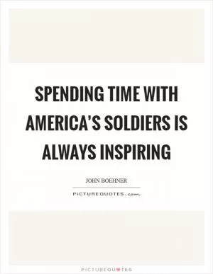 Spending time with America’s soldiers is always inspiring Picture Quote #1