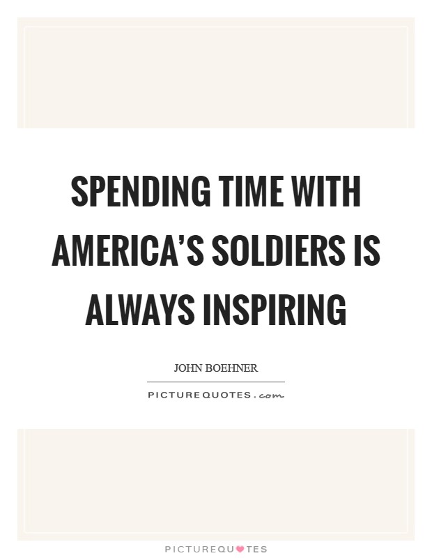 Spending time with America's soldiers is always inspiring Picture Quote #1