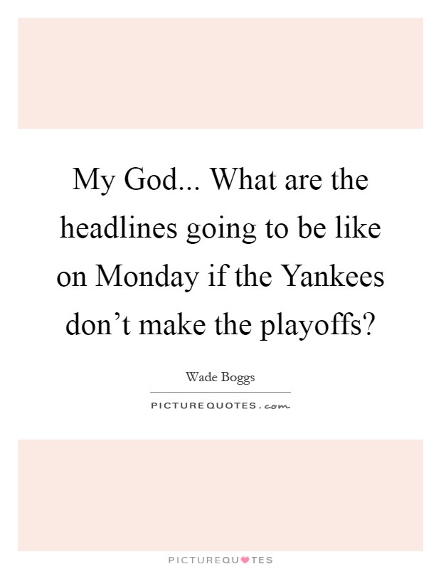 My God... What are the headlines going to be like on Monday if the Yankees don't make the playoffs? Picture Quote #1