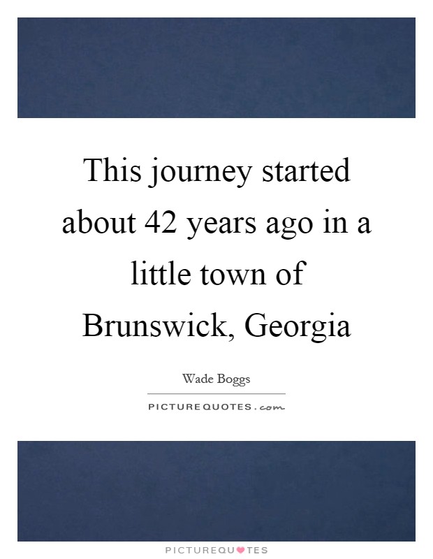 This journey started about 42 years ago in a little town of Brunswick, Georgia Picture Quote #1