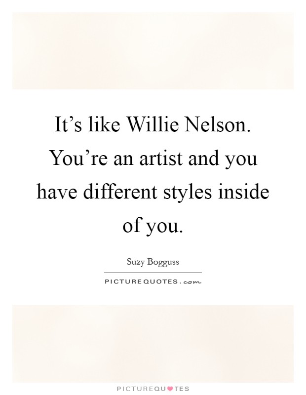 It's like Willie Nelson. You're an artist and you have different styles inside of you Picture Quote #1