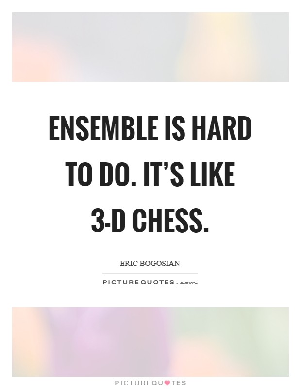 Ensemble is hard to do. It's like 3-D chess Picture Quote #1