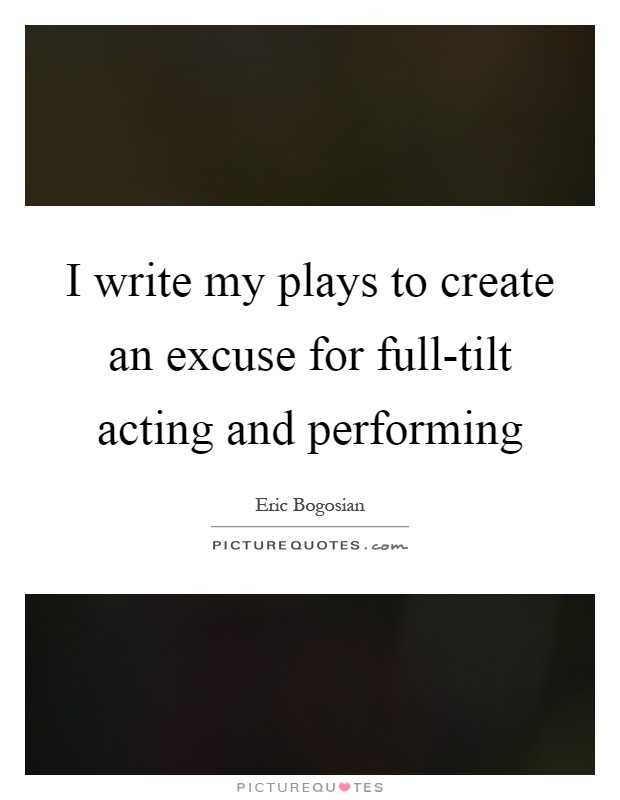 I write my plays to create an excuse for full-tilt acting and performing Picture Quote #1