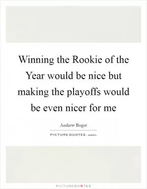 Winning the Rookie of the Year would be nice but making the playoffs would be even nicer for me Picture Quote #1