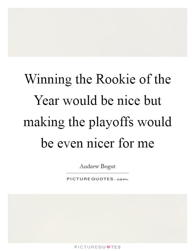 Winning the Rookie of the Year would be nice but making the playoffs would be even nicer for me Picture Quote #1