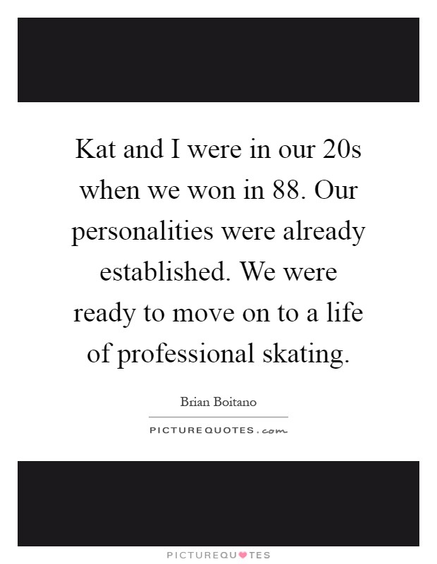 Kat and I were in our 20s when we won in  88. Our personalities were already established. We were ready to move on to a life of professional skating Picture Quote #1