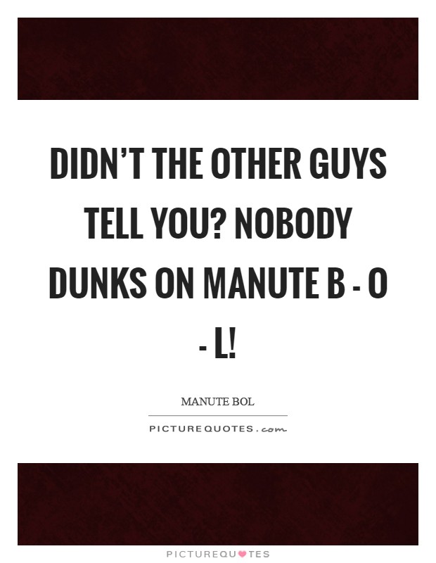 Didn't the other guys tell you? Nobody dunks on Manute B - O - L! Picture Quote #1