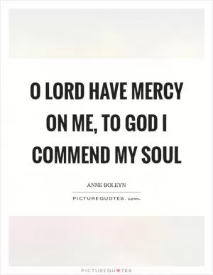 O Lord have mercy on me, to God I commend my soul Picture Quote #1