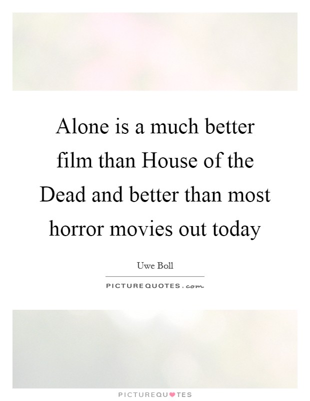 Alone is a much better film than House of the Dead and better than most horror movies out today Picture Quote #1