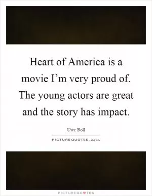 Heart of America is a movie I’m very proud of. The young actors are great and the story has impact Picture Quote #1