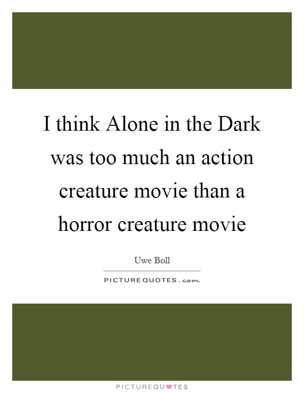 I think Alone in the Dark was too much an action creature movie than a horror creature movie Picture Quote #1