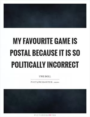 My favourite game is Postal because it is so politically incorrect Picture Quote #1
