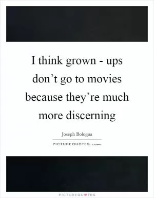 I think grown - ups don’t go to movies because they’re much more discerning Picture Quote #1