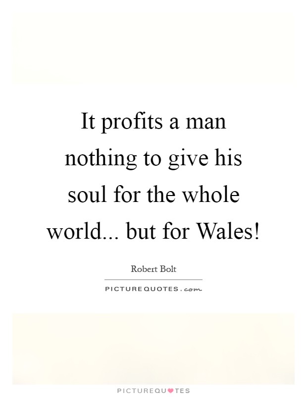 It profits a man nothing to give his soul for the whole world... but for Wales! Picture Quote #1