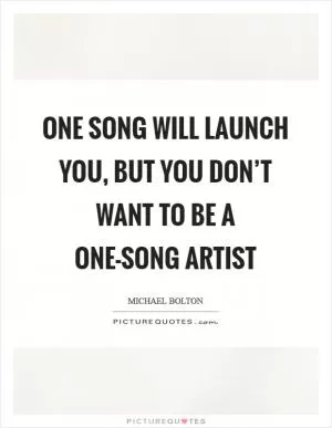 One song will launch you, but you don’t want to be a one-song artist Picture Quote #1