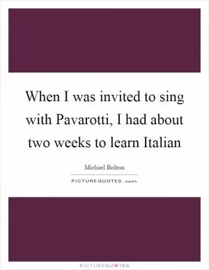When I was invited to sing with Pavarotti, I had about two weeks to learn Italian Picture Quote #1
