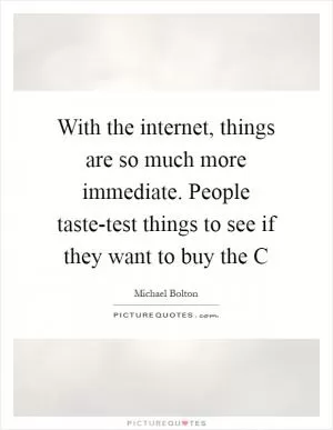 With the internet, things are so much more immediate. People taste-test things to see if they want to buy the C Picture Quote #1