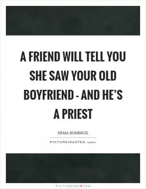 A friend will tell you she saw your old boyfriend - and he’s a priest Picture Quote #1