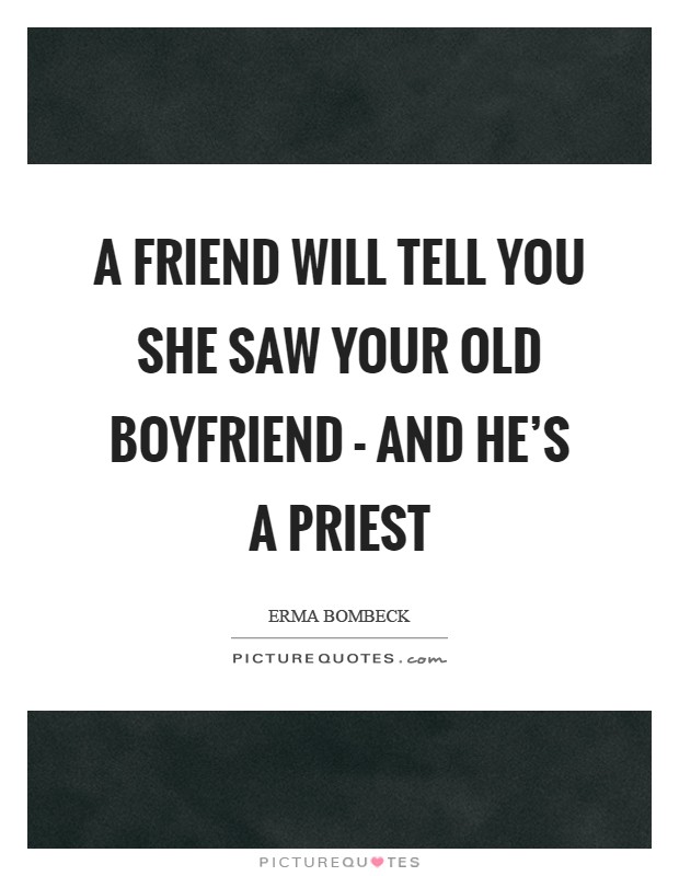 A friend will tell you she saw your old boyfriend - and he's a priest Picture Quote #1
