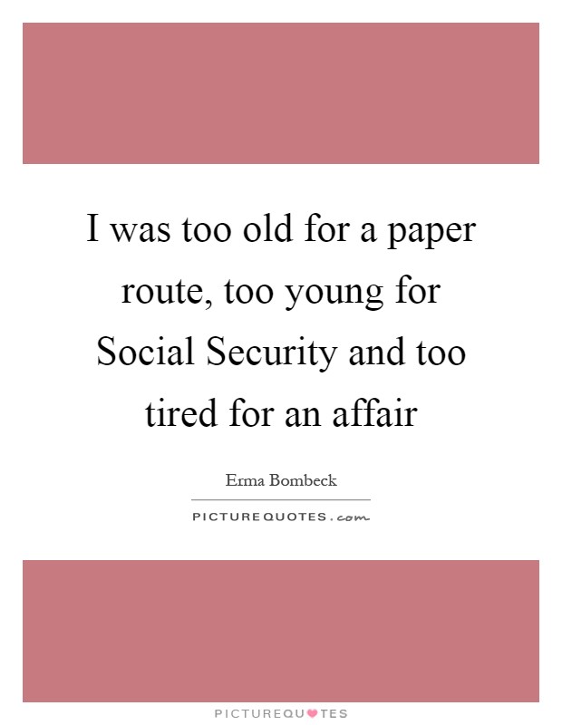 I was too old for a paper route, too young for Social Security and too tired for an affair Picture Quote #1