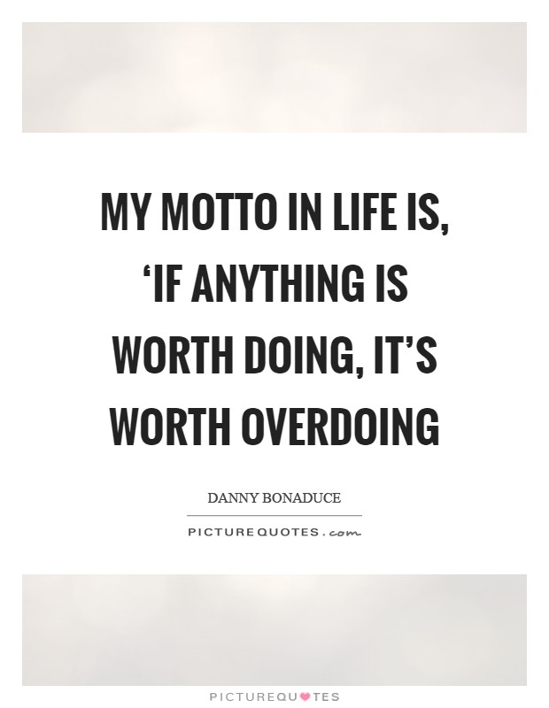 My motto in life is, ‘If anything is worth doing, it's worth overdoing Picture Quote #1