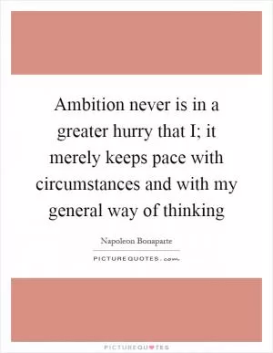 Ambition never is in a greater hurry that I; it merely keeps pace with circumstances and with my general way of thinking Picture Quote #1