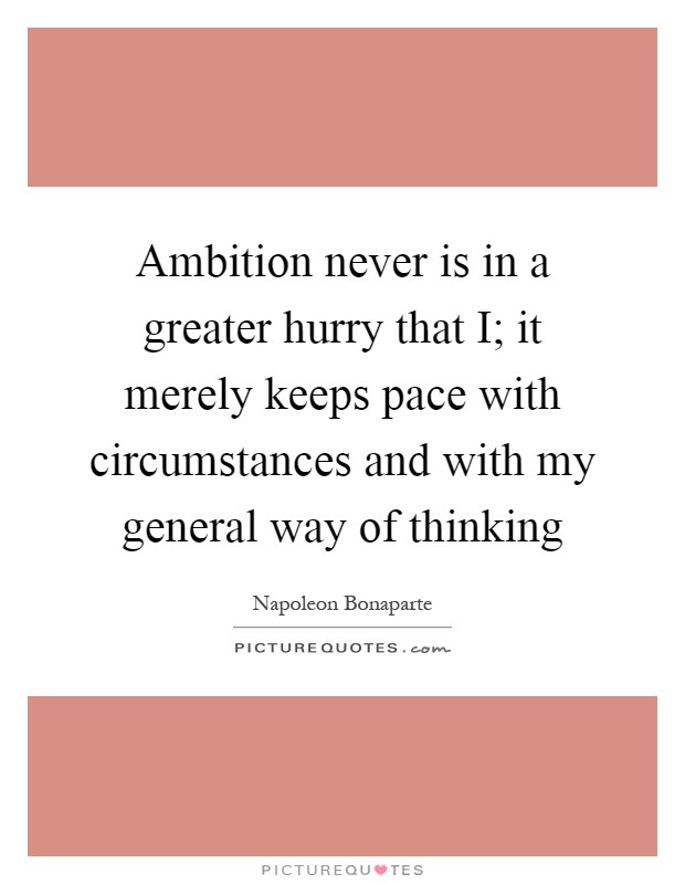 Ambition never is in a greater hurry that I; it merely keeps pace with circumstances and with my general way of thinking Picture Quote #1